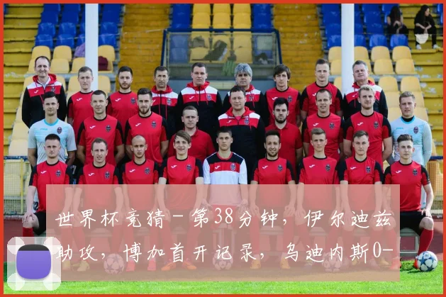 世界杯竞猜 - 第38分钟，伊尔迪兹助攻，博加首开记录，乌迪内斯0-1尤文