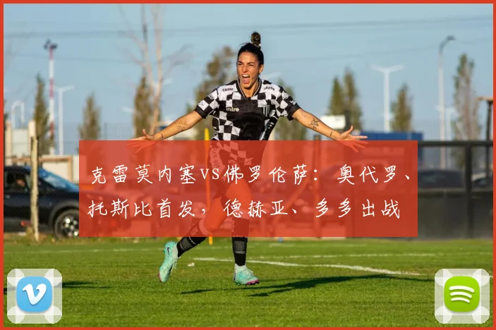 克雷莫内塞vs佛罗伦萨：奥代罗、托斯比首发，德赫亚、多多出战